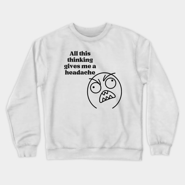 All this thinking gives me a headache Crewneck Sweatshirt by Tee Shop